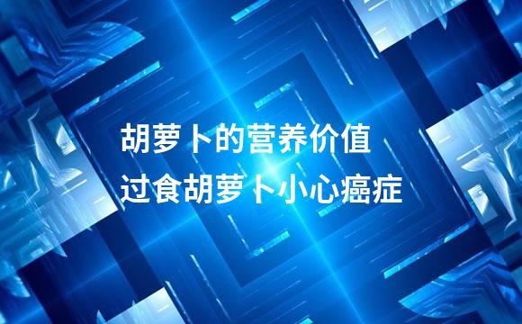 胡萝卜的营养价值 过食胡萝卜小心癌症